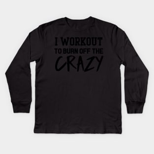 I Workout To Burn Off The Crazy Kids Long Sleeve T-Shirt